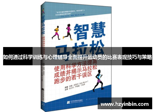 如何通过科学训练与心理辅导全面提升运动员的比赛表现技巧与策略