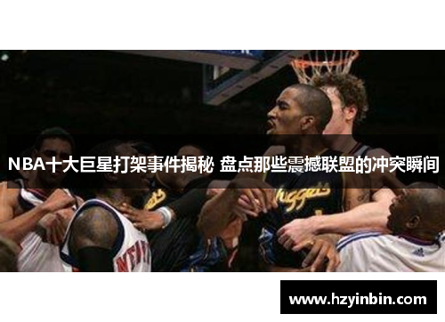 NBA十大巨星打架事件揭秘 盘点那些震撼联盟的冲突瞬间