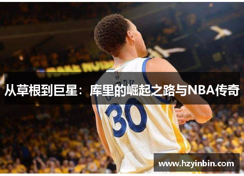 从草根到巨星：库里的崛起之路与NBA传奇