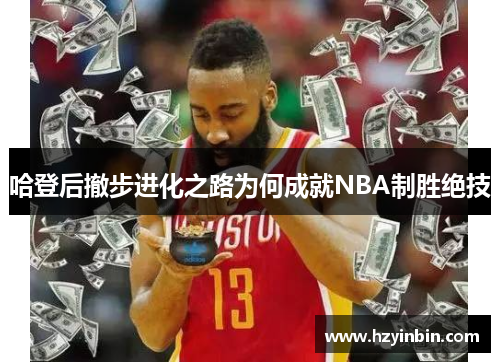 哈登后撤步进化之路为何成就NBA制胜绝技