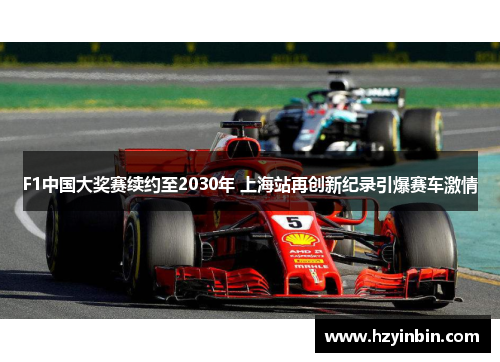 F1中国大奖赛续约至2030年 上海站再创新纪录引爆赛车激情