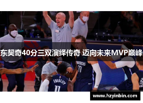 东契奇40分三双演绎传奇 迈向未来MVP巅峰