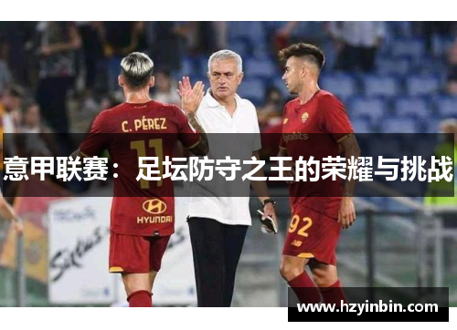 意甲联赛:足坛防守之王的荣耀与挑战 意甲联赛:足坛防守之王的荣耀与挑战