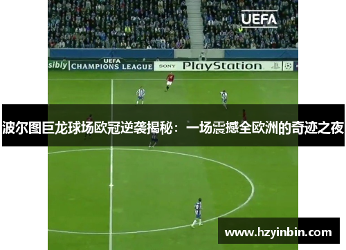 波尔图巨龙球场欧冠逆袭揭秘:一场震撼全欧洲的奇迹之夜 波尔图巨龙球场欧冠逆袭揭秘:一场震撼全欧洲的奇迹之夜