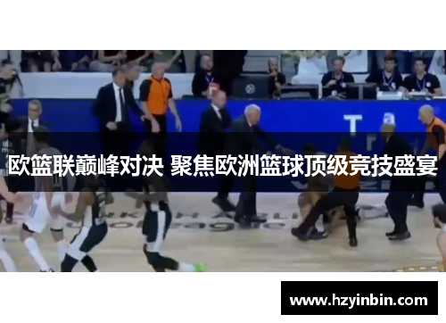 欧篮联巅峰对决 聚焦欧洲篮球顶级竞技盛宴 欧篮联巅峰对决 聚焦欧洲篮球顶级竞技盛宴