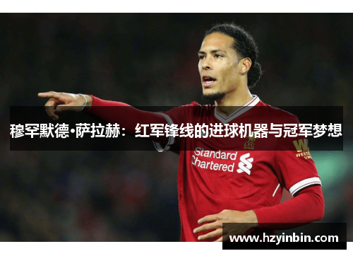 穆罕默德·萨拉赫:红军锋线的进球机器与冠军梦想 穆罕默德·萨拉赫:红军锋线的进球机器与冠军梦想