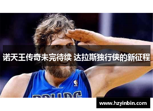 诺天王传奇未完待续 达拉斯独行侠的新征程 诺天王传奇未完待续 达拉斯独行侠的新征程