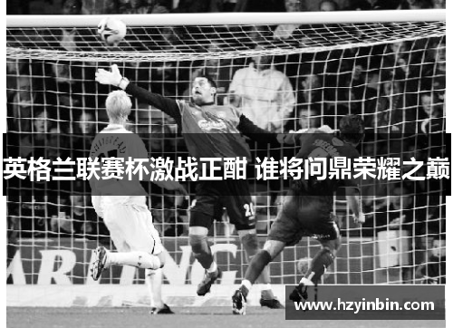 英格兰联赛杯激战正酣 谁将问鼎荣耀之巅 英格兰联赛杯激战正酣 谁将问鼎荣耀之巅