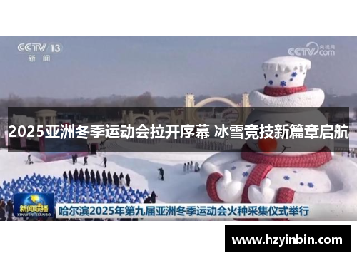 2025亚洲冬季运动会拉开序幕 冰雪竞技新篇章启航 2025亚洲冬季运动会拉开序幕 冰雪竞技新篇章启航