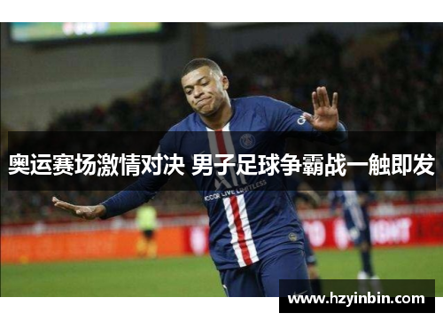 奥运赛场激情对决 男子足球争霸战一触即发 奥运赛场激情对决 男子足球争霸战一触即发