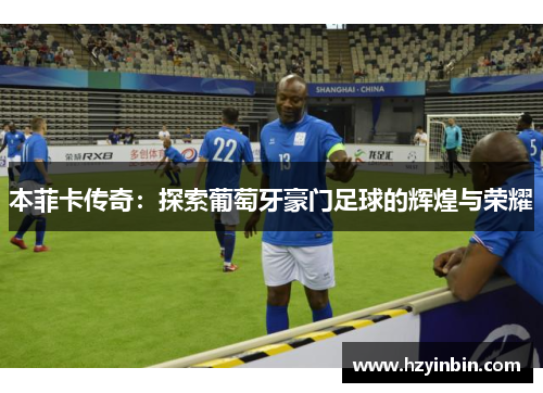 本菲卡传奇:探索葡萄牙豪门足球的辉煌与荣耀 本菲卡传奇:探索葡萄牙豪门足球的辉煌与荣耀