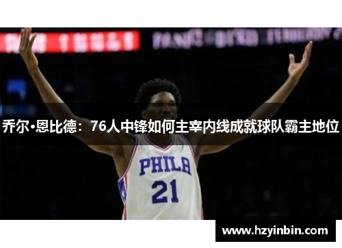 乔尔·恩比德:76人中锋如何主宰内线成就球队霸主地位 乔尔·恩比德:76人中锋如何主宰内线成就球队霸主地位