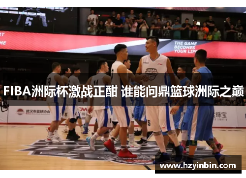 FIBA洲际杯激战正酣 谁能问鼎篮球洲际之巅 FIBA洲际杯激战正酣 谁能问鼎篮球洲际之巅