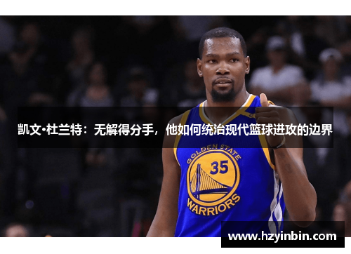 凯文·杜兰特:无解得分手,他如何统治现代篮球进攻的边界 凯文·杜兰特:无解得分手,他如何统治现代篮球进攻的边界