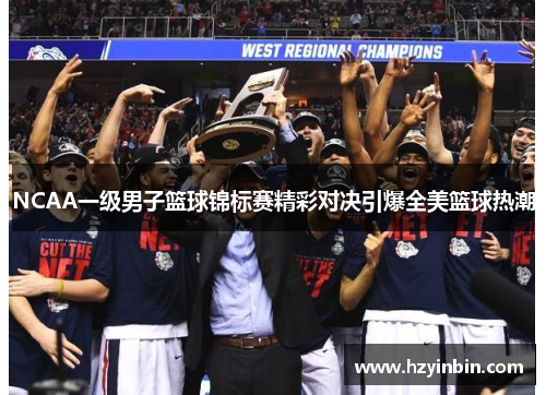 NCAA一级男子篮球锦标赛精彩对决引爆全美篮球热潮 NCAA一级男子篮球锦标赛精彩对决引爆全美篮球热潮