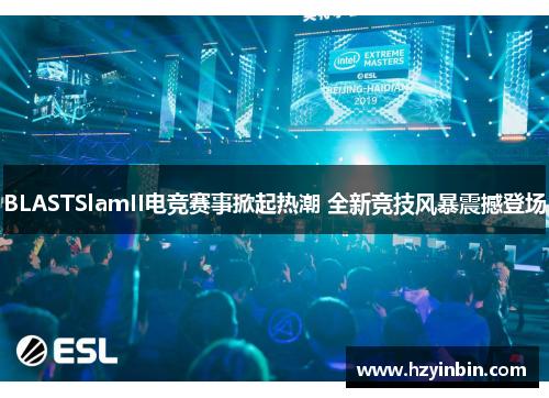 BLASTSlamII电竞赛事掀起热潮 全新竞技风暴震撼登场 BLASTSlamII电竞赛事掀起热潮 全新竞技风暴震撼登场