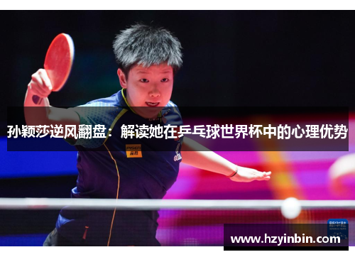 孙颖莎逆风翻盘:解读她在乒乓球世界杯中的心理优势 孙颖莎逆风翻盘:解读她在乒乓球世界杯中的心理优势