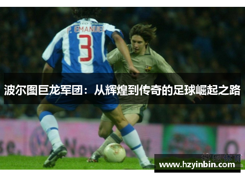 波尔图巨龙军团:从辉煌到传奇的足球崛起之路 波尔图巨龙军团:从辉煌到传奇的足球崛起之路