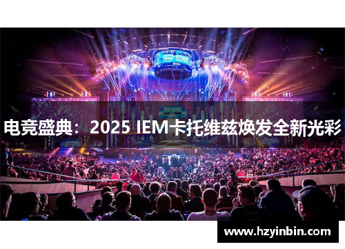 电竞盛典:2025 IEM卡托维兹焕发全新光彩 电竞盛典:2025 IEM卡托维兹焕发全新光彩