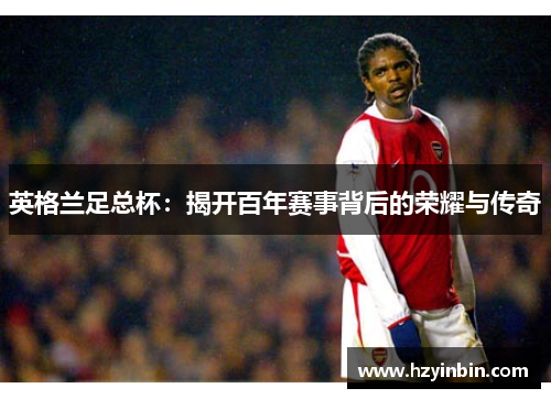 英格兰足总杯:揭开百年赛事背后的荣耀与传奇 英格兰足总杯:揭开百年赛事背后的荣耀与传奇