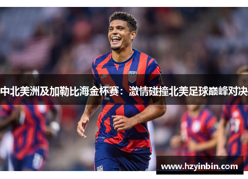 中北美洲及加勒比海金杯赛:激情碰撞北美足球巅峰对决 中北美洲及加勒比海金杯赛:激情碰撞北美足球巅峰对决