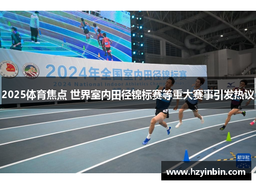 2025体育焦点 世界室内田径锦标赛等重大赛事引发热议 2025体育焦点 世界室内田径锦标赛等重大赛事引发热议