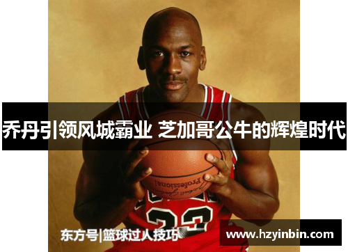 乔丹引领风城霸业 芝加哥公牛的辉煌时代 乔丹引领风城霸业 芝加哥公牛的辉煌时代