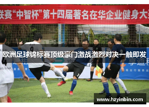 欧洲足球锦标赛顶级豪门激战激烈对决一触即发 欧洲足球锦标赛顶级豪门激战激烈对决一触即发