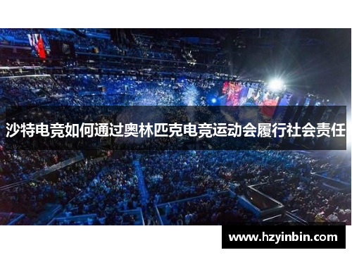 沙特电竞如何通过奥林匹克电竞运动会履行社会责任 沙特电竞如何通过奥林匹克电竞运动会履行社会责任