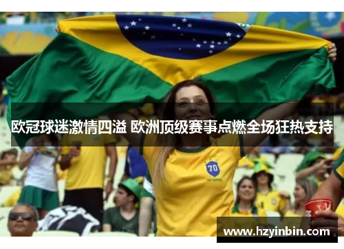 欧冠球迷激情四溢 欧洲顶级赛事点燃全场狂热支持 欧冠球迷激情四溢 欧洲顶级赛事点燃全场狂热支持