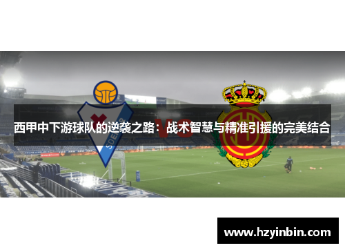 西甲中下游球队的逆袭之路:战术智慧与精准引援的完美结合 西甲中下游球队的逆袭之路:战术智慧与精准引援的完美结合