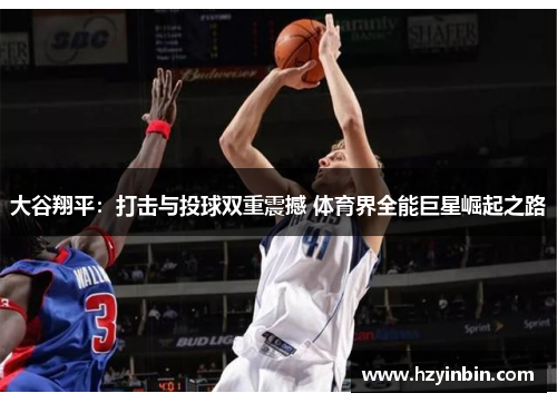 大谷翔平:打击与投球双重震撼 体育界全能巨星崛起之路 大谷翔平:打击与投球双重震撼 体育界全能巨星崛起之路