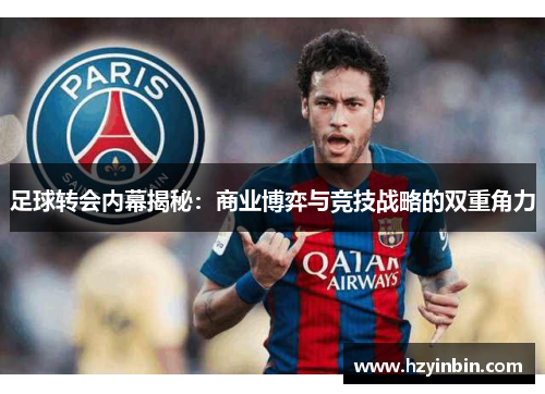 足球转会内幕揭秘:商业博弈与竞技战略的双重角力 足球转会内幕揭秘:商业博弈与竞技战略的双重角力