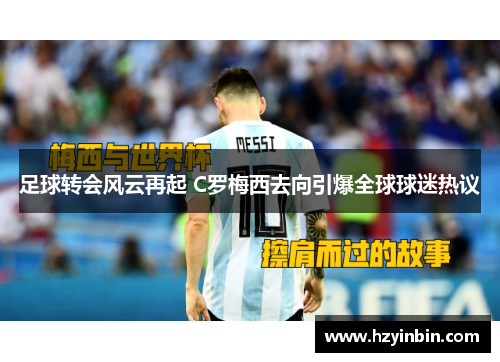 足球转会风云再起 C罗梅西去向引爆全球球迷热议 足球转会风云再起 C罗梅西去向引爆全球球迷热议
