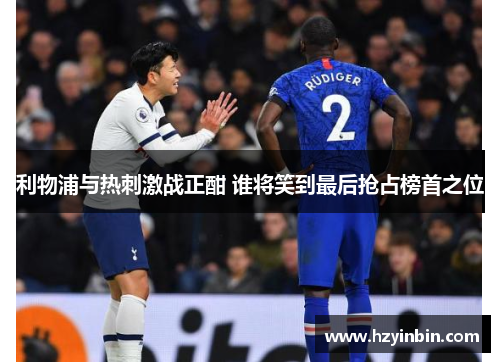 利物浦与热刺激战正酣 谁将笑到最后抢占榜首之位 利物浦与热刺激战正酣 谁将笑到最后抢占榜首之位
