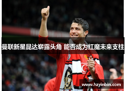 曼联新星昆达崭露头角 能否成为红魔未来支柱 曼联新星昆达崭露头角 能否成为红魔未来支柱