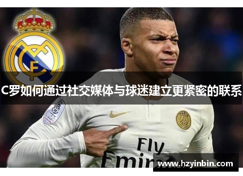 C罗如何通过社交媒体与球迷建立更紧密的联系 C罗如何通过社交媒体与球迷建立更紧密的联系