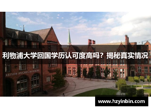 利物浦大学回国学历认可度高吗?揭秘真实情况 利物浦大学回国学历认可度高吗?揭秘真实情况