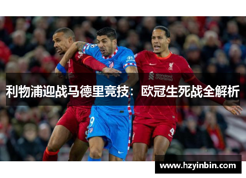 利物浦迎战马德里竞技:欧冠生死战全解析 利物浦迎战马德里竞技:欧冠生死战全解析