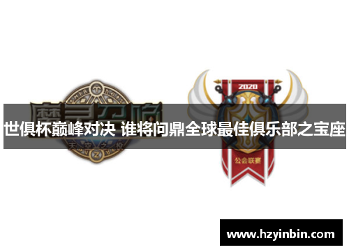 世俱杯巅峰对决 谁将问鼎全球最佳俱乐部之宝座 世俱杯巅峰对决 谁将问鼎全球最佳俱乐部之宝座