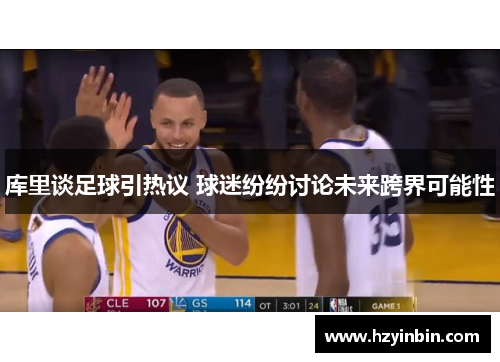 库里谈足球引热议 球迷纷纷讨论未来跨界可能性 库里谈足球引热议 球迷纷纷讨论未来跨界可能性