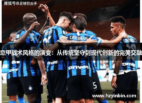 意甲战术风格的演变:从传统坚守到现代创新的完美交融 意甲战术风格的演变:从传统坚守到现代创新的完美交融
