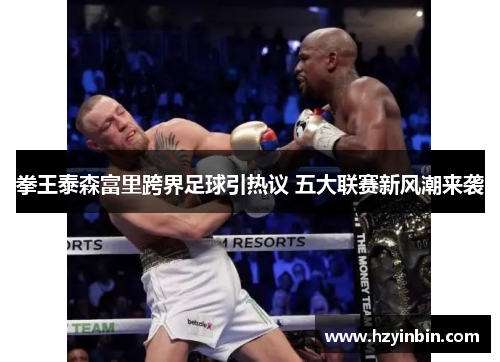 拳王泰森富里跨界足球引热议 五大联赛新风潮来袭 拳王泰森富里跨界足球引热议 五大联赛新风潮来袭