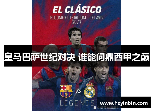 皇马巴萨世纪对决 谁能问鼎西甲之巅 皇马巴萨世纪对决 谁能问鼎西甲之巅