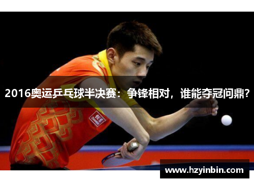 2016奥运乒乓球半决赛:争锋相对,谁能夺冠问鼎? 2016奥运乒乓球半决赛:争锋相对,谁能夺冠问鼎?