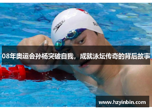 08年奥运会孙杨突破自我,成就泳坛传奇的背后故事 08年奥运会孙杨突破自我,成就泳坛传奇的背后故事